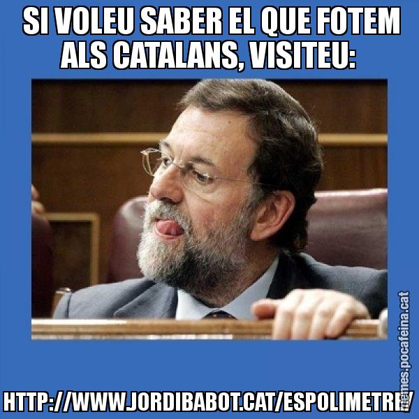 SI VOLEU SABER EL QUE FOTEM ALS CATALANS, VISITEU: HTTP://WWW.JORDIBABOT.CAT/ESPOLIMETRE/ - Mmmmmariano Rajoy