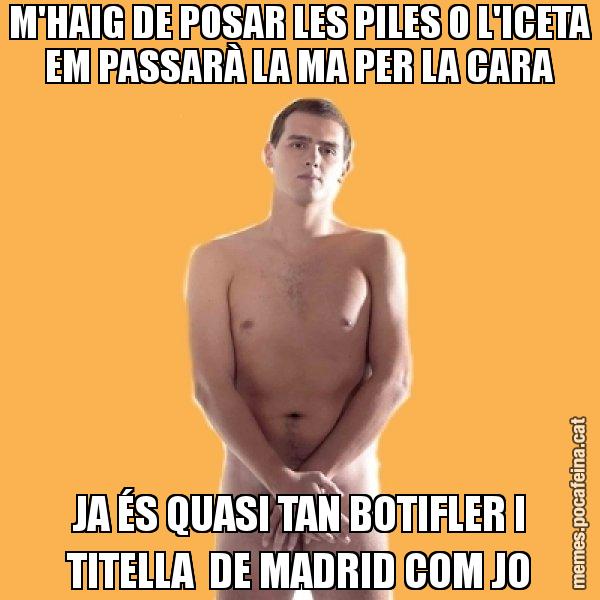 M'HAIG DE POSAR LES PILES O L'ICETA EM PASSARÀ LA MA PER LA CARA JA ÉS QUASI TAN BOTIFLER I TITELLA  DE MADRID COM JO - Albert Rivera