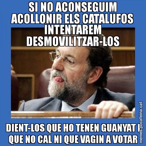 SI NO ACONSEGUIM ACOLLONIR ELS CATALUFOS INTENTAREM DESMOVILITZAR-LOS DIENT-LOS QUE HO TENEN GUANYAT I QUE NO CAL NI QUE VAGIN A VOTAR - Mmmmmariano Rajoy