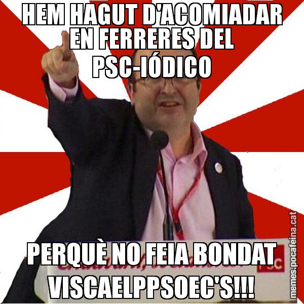 HEM HAGUT D'ACOMIADAR EN FERRERES DEL PSC-IÓDICO PERQUÈ NO FEIA BONDAT VISCAELPPSOEC'S!!! - Miquel Iceta