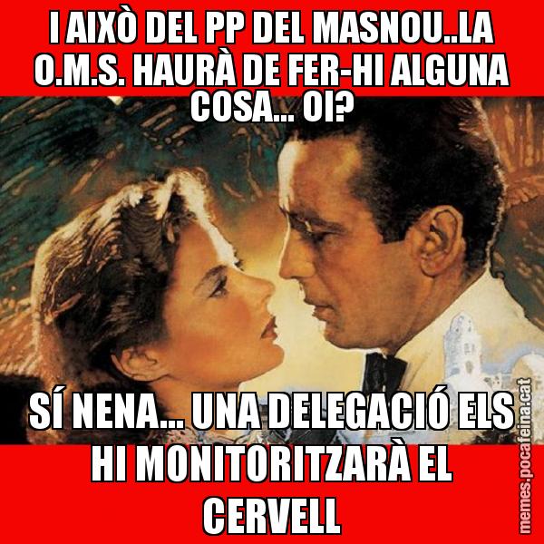 I AIXÒ DEL PP DEL MASNOU..LA O.M.S. HAURÀ DE FER-HI ALGUNA COSA... OI? SÍ NENA... UNA DELEGACIÓ ELS HI MONITORITZARÀ EL CERVELL