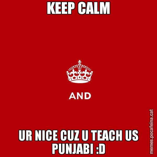 KEEP CALM UR NICE CUZ U TEACH US PUNJABI :D - Keep
