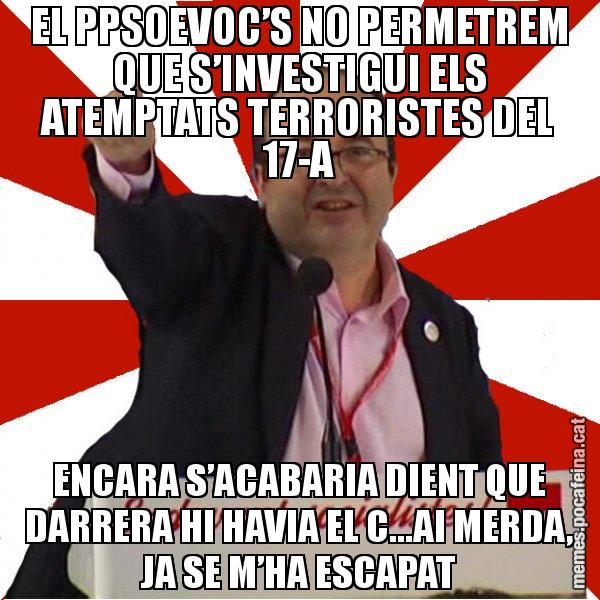 EL PPSOEVOC’S NO PERMETREM QUE S’INVESTIGUI ELS ATEMPTATS TERRORISTES DEL 17-A ENCARA S’ACABARIA DIENT QUE DARRERA HI HAVIA EL C...AI MERDA, JA SE M’HA ESCAPAT - Miquel Iceta