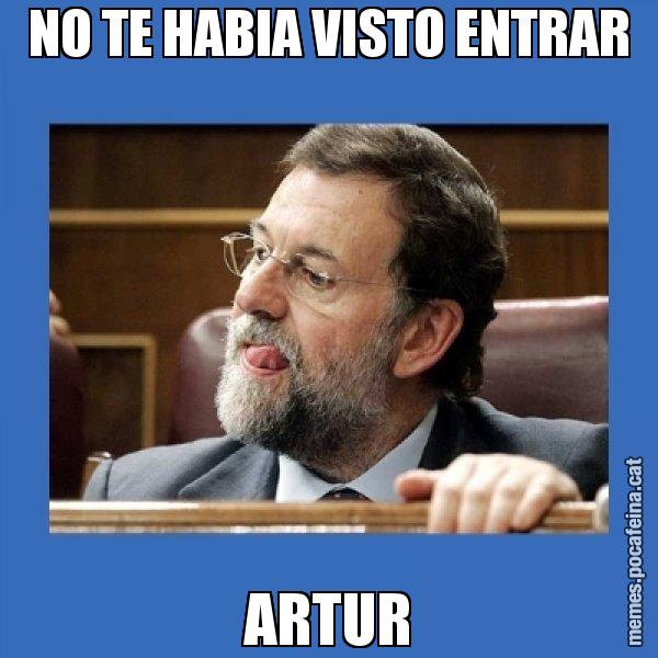 NO TE HABIA VISTO ENTRAR ARTUR - Mmmmmariano Rajoy
