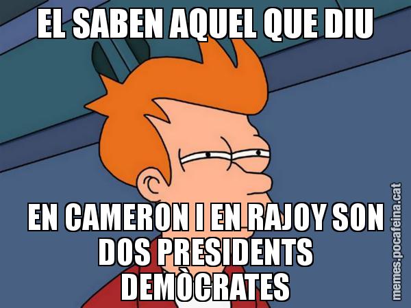 EL SABEN AQUEL QUE DIU EN CAMERON I EN RAJOY SON DOS PRESIDENTS DEMÒCRATES - Futurama Fry