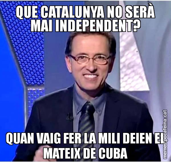QUE CATALUNYA NO SERÀ MAI INDEPENDENT? QUAN VAIG FER LA MILI DEIEN EL MATEIX DE CUBA
