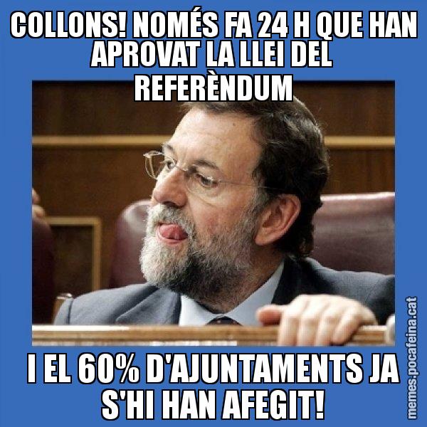COLLONS! NOMÉS FA 24 H QUE HAN APROVAT LA LLEI DEL REFERÈNDUM I EL 60% D'AJUNTAMENTS JA S'HI HAN AFEGIT! - Mmmmmariano Rajoy