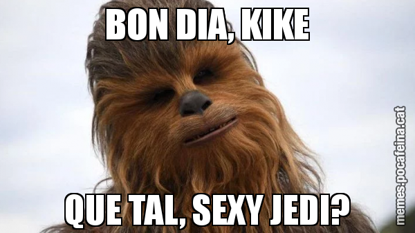 BON DIA, KIKE QUE TAL, SEXY JEDI?