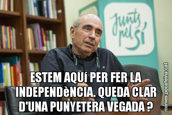ESTEM AQUí PER FER LA INDEPENDèNCIA. QUEDA CLAR D'UNA PUNYETERA VEGADA ?