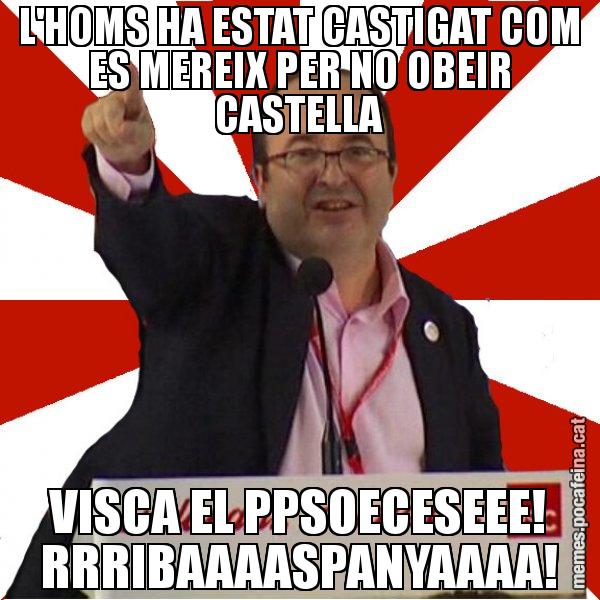L'HOMS HA ESTAT CASTIGAT COM ES MEREIX PER NO OBEIR CASTELLA VISCA EL PPSOECESEEE! RRRIBAAAASPANYAAAA! - Miquel Iceta