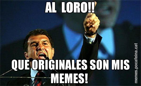 AL  LORO!! QUE ORIGINALES SON MIS MEMES! - Laporta al loro!