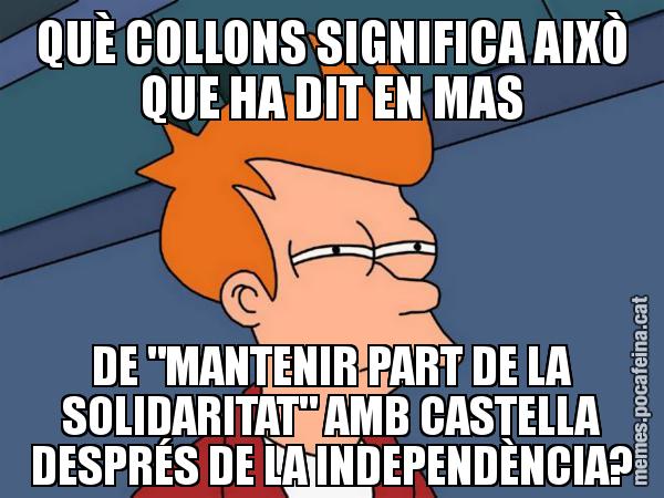 QUÈ COLLONS SIGNIFICA AIXÒ QUE HA DIT EN MAS DE "MANTENIR PART DE LA SOLIDARITAT" AMB CASTELLA DESPRÉS DE LA INDEPENDÈNCIA? - Futurama Fry