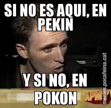 SI NO ES AQUI, EN PEKIN Y SI NO, EN POKON