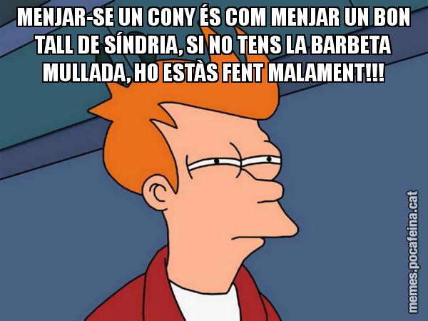 MENJAR-SE UN CONY ÉS COM MENJAR UN BON TALL DE SÍNDRIA, SI NO TENS LA BARBETA MULLADA, HO ESTÀS FENT MALAMENT!!! - Futurama Fry