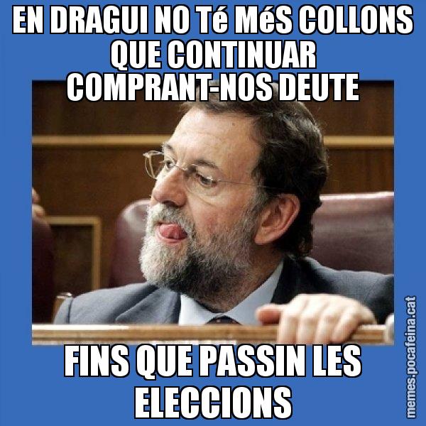 EN DRAGUI NO Té MéS COLLONS QUE CONTINUAR COMPRANT-NOS DEUTE FINS QUE PASSIN LES ELECCIONS - Mmmmmariano Rajoy