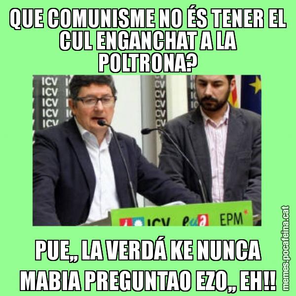 QUE COMUNISME NO ÉS TENER EL CUL ENGANCHAT A LA POLTRONA? PUE,, LA VERDÁ KE NUNCA MABIA PREGUNTAO EZO,, EH!!