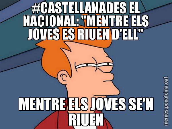 #CASTELLANADES EL NACIONAL: "MENTRE ELS JOVES ES RIUEN D'ELL" MENTRE ELS JOVES SE'N RIUEN - Futurama Fry