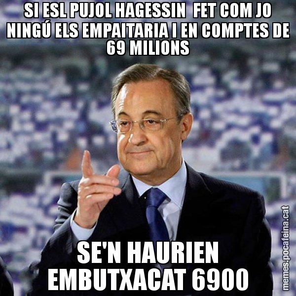 SI ESL PUJOL HAGESSIN  FET COM JO NINGÚ ELS EMPAITARIA I EN COMPTES DE 69 MILIONS SE'N HAURIEN EMBUTXACAT 6900 - Florentino