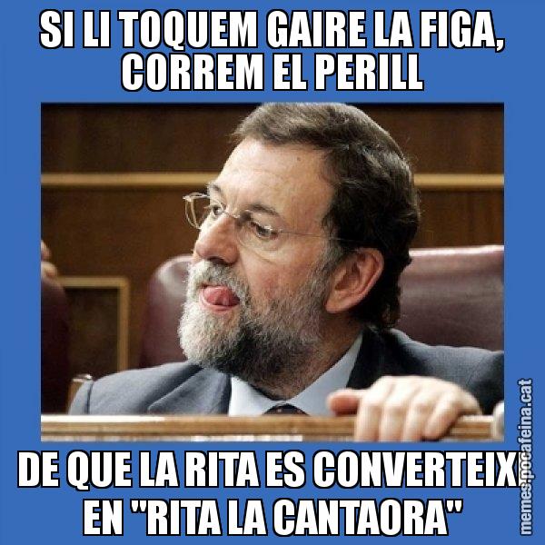 SI LI TOQUEM GAIRE LA FIGA, CORREM EL PERILL DE QUE LA RITA ES CONVERTEIXI EN "RITA LA CANTAORA" - Mmmmmariano Rajoy