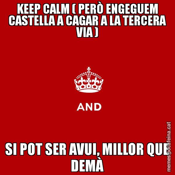 KEEP CALM ( PERÒ ENGEGUEM CASTELLA A CAGAR A LA TERCERA VIA ) SI POT SER AVUI, MILLOR QUE DEMÀ - Keep