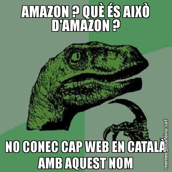 AMAZON ? QUÈ ÉS AIXÒ D'AMAZON ? NO CONEC CAP WEB EN CATALÀ AMB AQUEST NOM - Philosoraptor