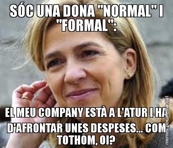SÓC UNA DONA "NORMAL" I "FORMAL": EL MEU COMPANY ESTÀ A L'ATUR I HA D'AFRONTAR UNES DESPESES... COM TOTHOM, OI?