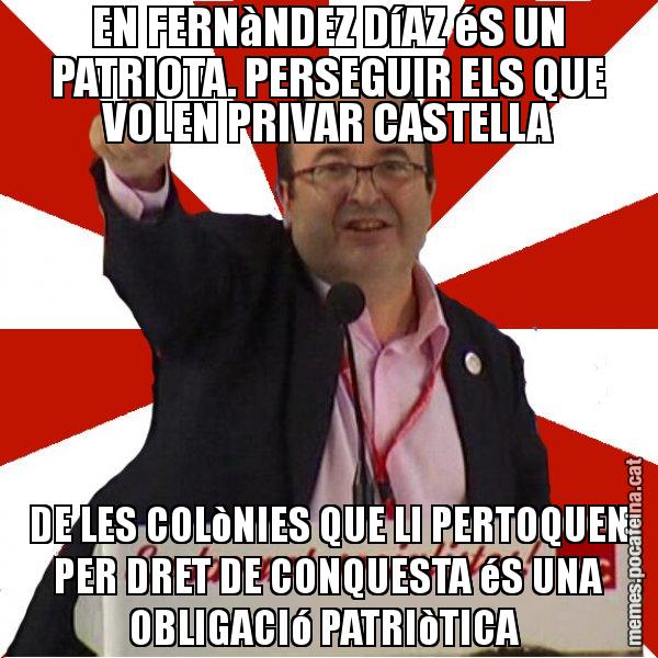 EN FERNàNDEZ DíAZ éS UN PATRIOTA. PERSEGUIR ELS QUE VOLEN PRIVAR CASTELLA DE LES COLòNIES QUE LI PERTOQUEN PER DRET DE CONQUESTA éS UNA OBLIGACIó PATRIòTICA - Miquel Iceta