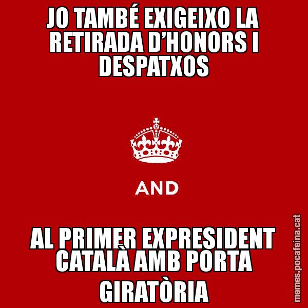 JO TAMBÉ EXIGEIXO LA RETIRADA D’HONORS I DESPATXOS AL PRIMER EXPRESIDENT CATALÀ AMB PORTA GIRATÒRIA - Keep