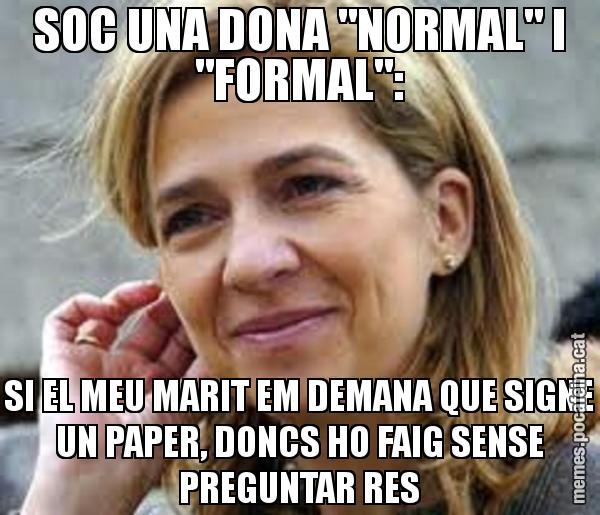 SOC UNA DONA "NORMAL" I "FORMAL": SI EL MEU MARIT EM DEMANA QUE SIGNE UN PAPER, DONCS HO FAIG SENSE PREGUNTAR RES