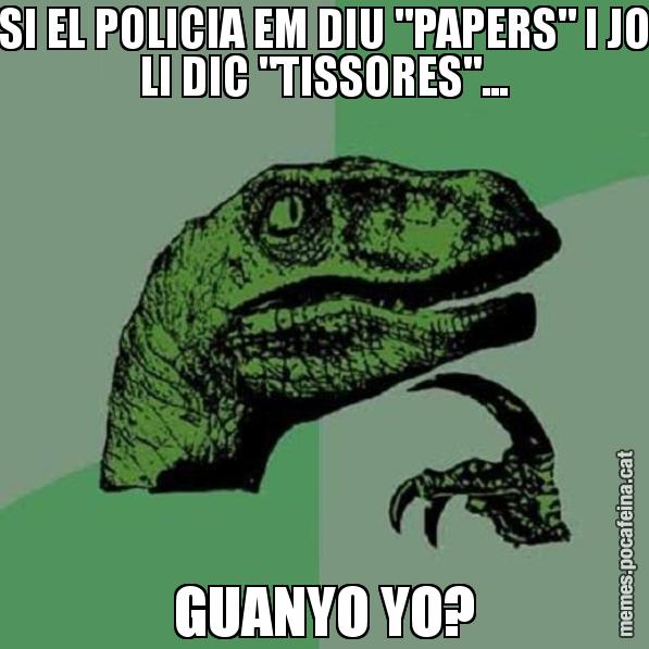 SI EL POLICIA EM DIU "PAPERS" I JO LI DIC "TISSORES"... GUANYO YO? - Philosoraptor