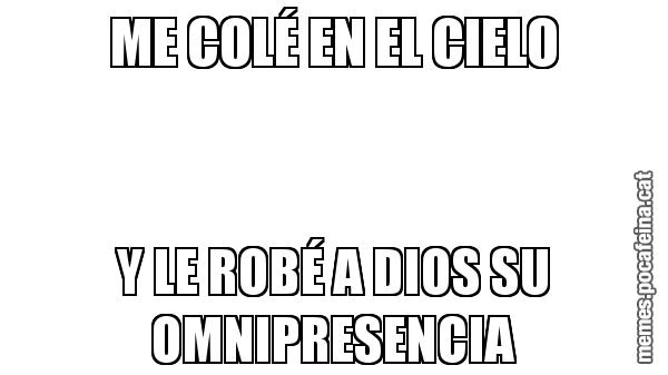 ME COLÉ EN EL CIELO Y LE ROBÉ A DIOS SU OMNIPRESENCIA