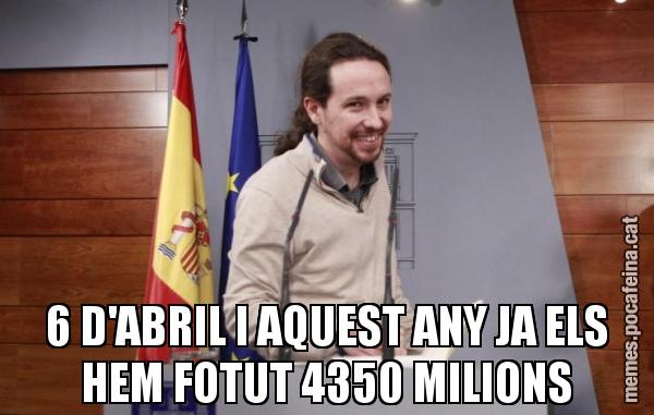 6 D'ABRIL I AQUEST ANY JA ELS HEM FOTUT 4350 MILIONS
