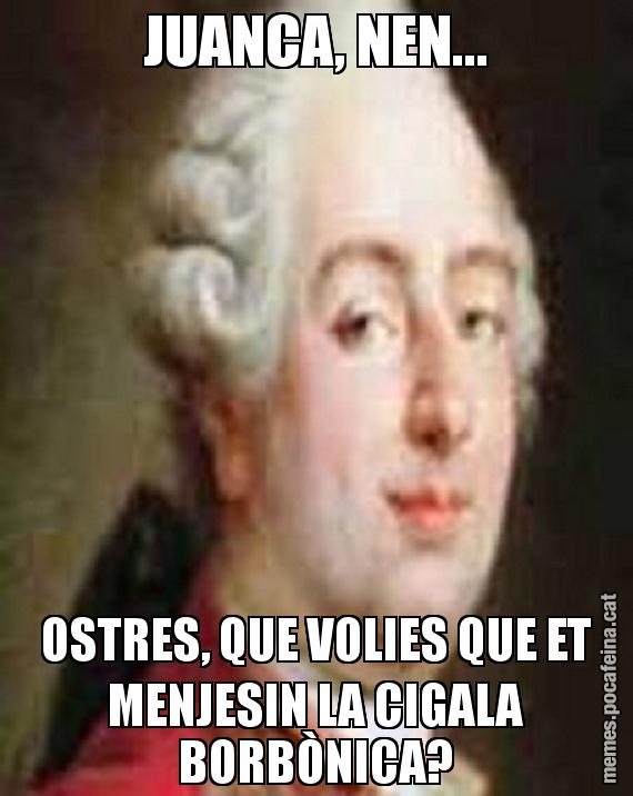 JUANCA, NEN... OSTRES, QUE VOLIES QUE ET MENJESIN LA CIGALA BORBÒNICA?