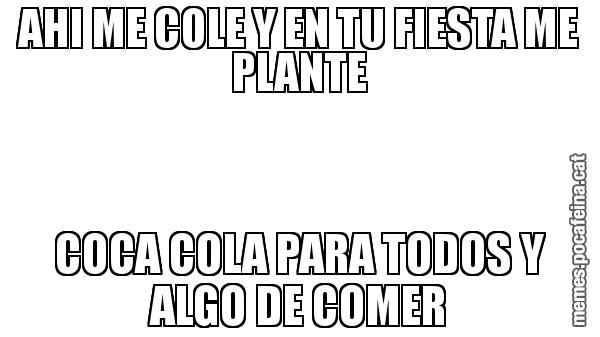 AHI ME COLE Y EN TU FIESTA ME PLANTE COCA COLA PARA TODOS Y ALGO DE COMER