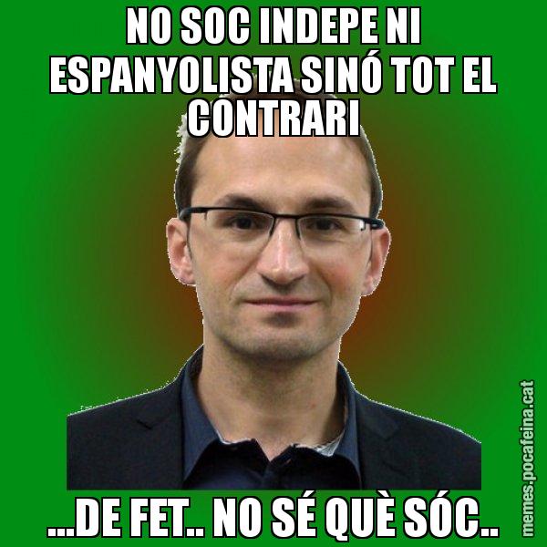 NO SOC INDEPE NI ESPANYOLISTA SINÓ TOT EL CONTRARI ...DE FET.. NO SÉ QUÈ SÓC.. - Joan Herrera