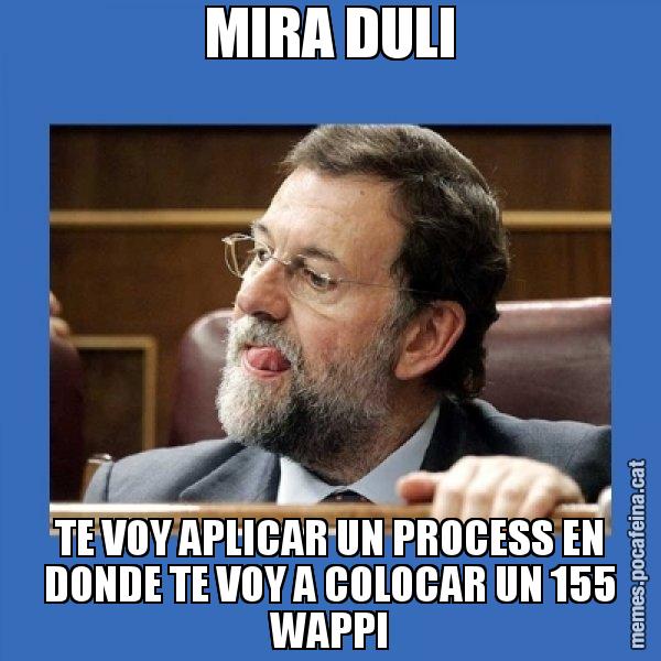 MIRA DULI TE VOY APLICAR UN PROCESS EN DONDE TE VOY A COLOCAR UN 155 WAPPI - Mmmmmariano Rajoy