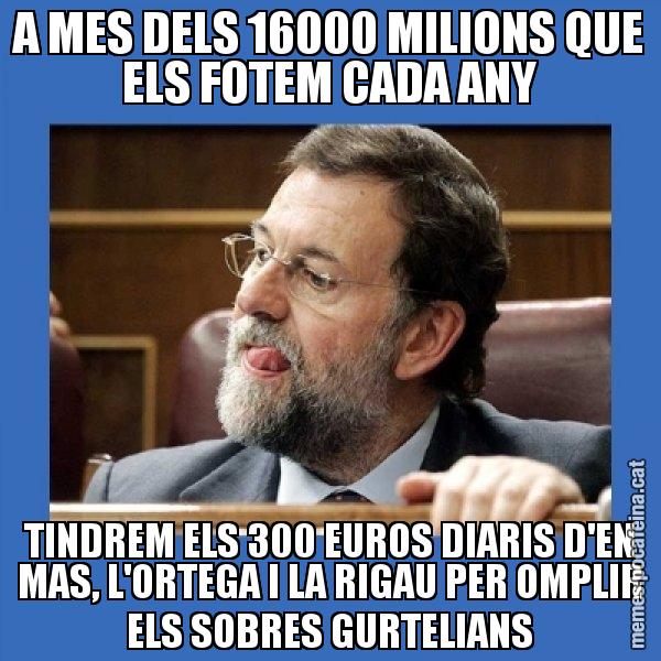 A MES DELS 16000 MILIONS QUE ELS FOTEM CADA ANY TINDREM ELS 300 EUROS DIARIS D'EN MAS, L'ORTEGA I LA RIGAU PER OMPLIR ELS SOBRES GURTELIANS - Mmmmmariano Rajoy