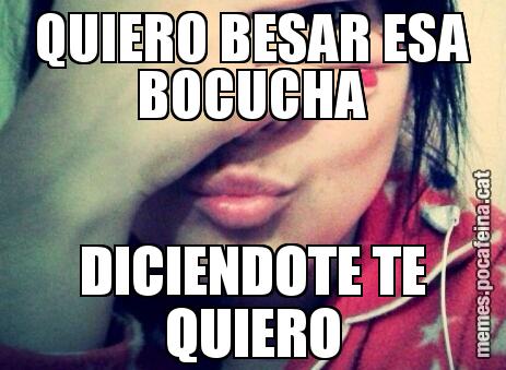 QUIERO BESAR ESA BOCUCHA DICIENDOTE TE QUIERO