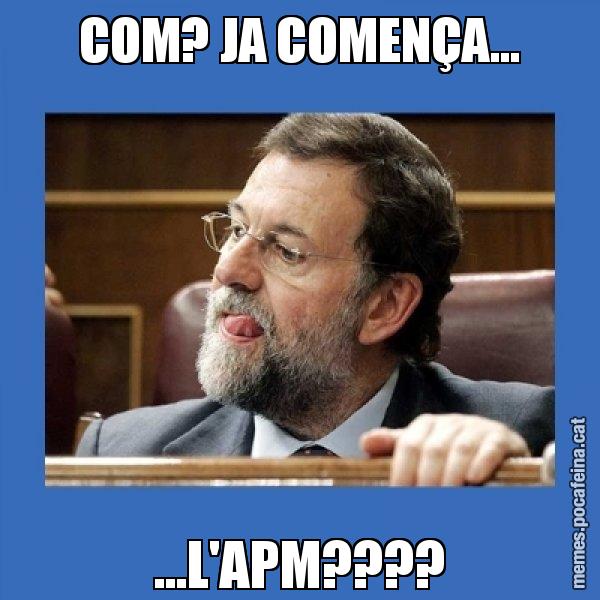 COM? JA COMENÇA... ...L'APM???? - Mmmmmariano Rajoy