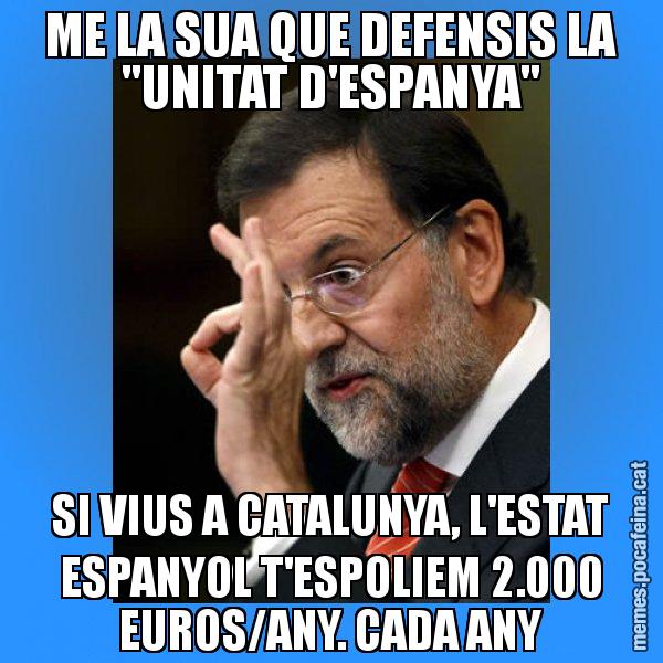 ME LA SUA QUE DEFENSIS LA "UNITAT D'ESPANYA" SI VIUS A CATALUNYA, L'ESTAT ESPANYOL T'ESPOLIEM 2.000 EUROS/ANY. CADA ANY - Rajoy Zero