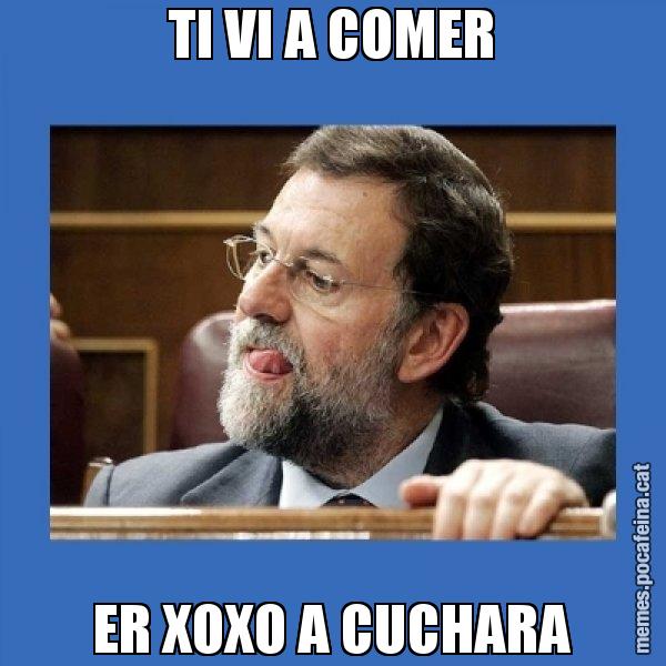TI VI A COMER ER XOXO A CUCHARA - Mmmmmariano Rajoy