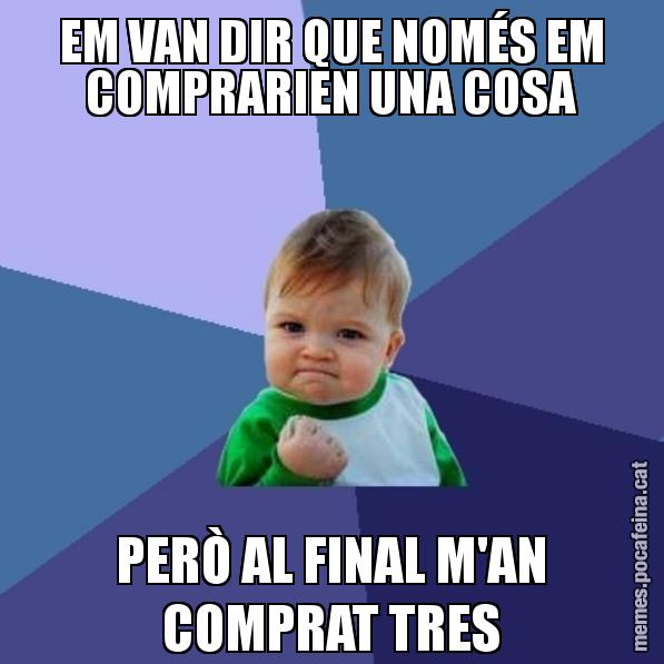 EM VAN DIR QUE NOMÉS EM COMPRARIEN UNA COSA PERÒ AL FINAL M'AN COMPRAT TRES - Success Kid