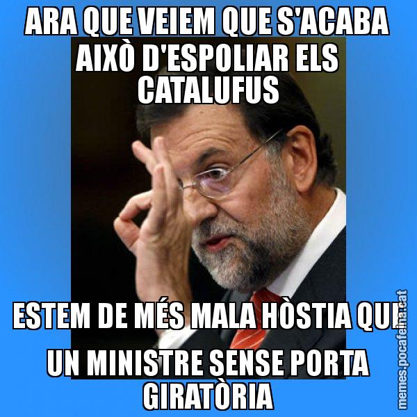 ARA QUE VEIEM QUE S'ACABA AIXÒ D'ESPOLIAR ELS CATALUFUS ESTEM DE MÉS MALA HÒSTIA QUE UN MINISTRE SENSE PORTA GIRATÒRIA - Rajoy Zero