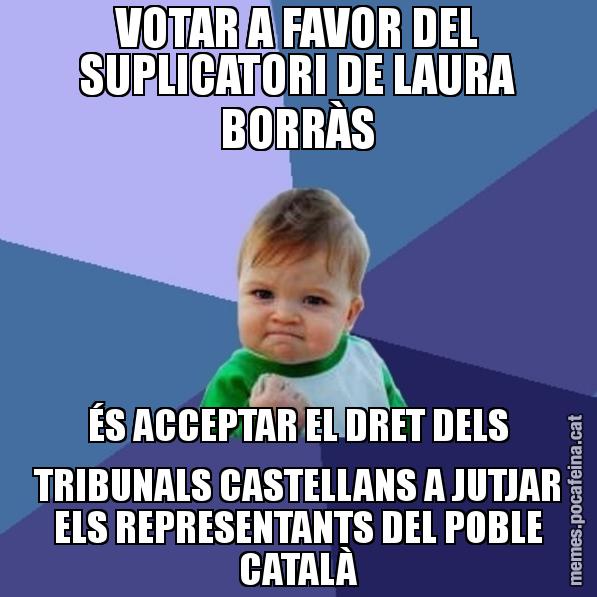 VOTAR A FAVOR DEL SUPLICATORI DE LAURA BORRÀS ÉS ACCEPTAR EL DRET DELS TRIBUNALS CASTELLANS A JUTJAR ELS REPRESENTANTS DEL POBLE CATALÀ - Success Kid