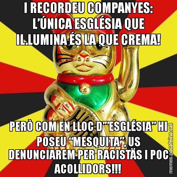 I RECORDEU COMPANYES: L’ÚNICA ESGLÉSIA QUE IL.LUMINA ÉS LA QUE CREMA! PERÒ COM EN LLOC D’”ESGLÉSIA” HI POSEU “MESQUITA”, US DENUNCIAREM PER RACISTÄS I POC ACOLLIDORS!!! - El Gat de la Cup - 27S