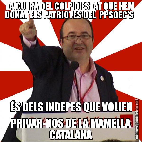 LA CULPA DEL COLP D'ESTAT QUE HEM  DONAT ELS PATRIOTES DEL  PPSOEC'S   ÉS DELS INDEPES QUE VOLIEN PRIVAR-NOS DE LA MAMELLA CATALANA - Miquel Iceta