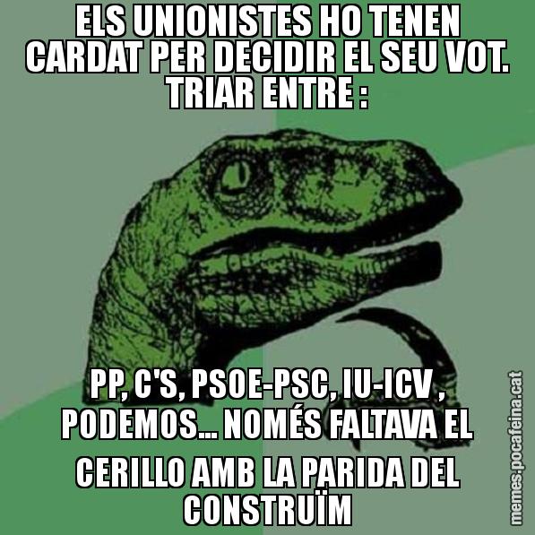 ELS UNIONISTES HO TENEN CARDAT PER DECIDIR EL SEU VOT. TRIAR ENTRE : PP, C'S, PSOE-PSC, IU-ICV , PODEMOS... NOMÉS FALTAVA EL CERILLO AMB LA PARIDA DEL CONSTRUÏM - Philosoraptor