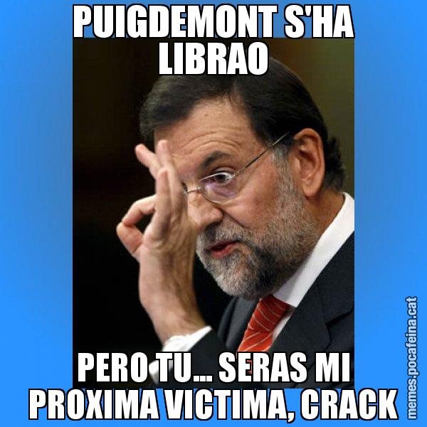 PUIGDEMONT S'HA LIBRAO PERO TU... SERAS MI PROXIMA VICTIMA, CRACK - Rajoy Zero