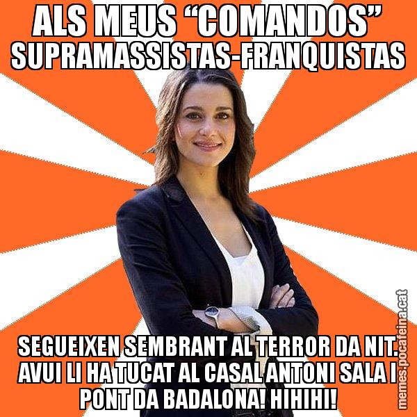 ALS MEUS “COMANDOS” SUPRAMASSISTAS-FRANQUISTAS SEGUEIXEN SEMBRANT AL TERROR DA NIT. AVUI LI HA TUCAT AL CASAL ANTONI SALA I PONT DA BADALONA! HIHIHI! - Inés Arrimadas - 27S