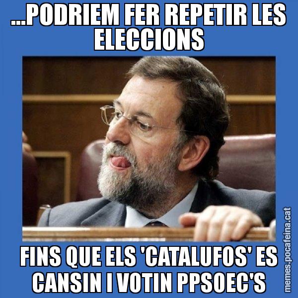 ...PODRIEM FER REPETIR LES ELECCIONS FINS QUE ELS 'CATALUFOS' ES CANSIN I VOTIN PPSOEC'S - Mmmmmariano Rajoy